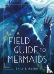 Martin, Emily B. - A Field Guide to Mermaids