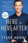 Henry, Tyler - Here & Hereafter - How Wisdom from the Departed Can Transform Your Life Now