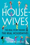 Moylan, Brian - The Housewives - The Real Story Behind the Real Housewives