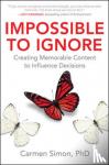 Simon, Carmen - Impossible to Ignore: Creating Memorable Content to Influence Decisions - How to Influence Your Audience's Memory and Spark Action Using Brain Science