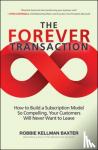Robbie Kellman Baxter - The Forever Transaction: How to Build a Subscription Model So Compelling, Your Customers Will Never Want to Leave