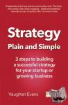 Evans, Vaughan - Strategy Plain and Simple - 3 steps to building a successful strategy for your startup or growing business