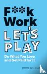 Williams, John - F**k Work, Let's Play - Do What You Love and Get Paid for It