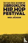 Jackson, Wes - Ten Years Fresh: the Story of the Brooklyn Hip-Hop Festival - The Story Of The Brooklyn Hip-Hop Festival