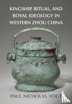 Vogt, Paul Nicholas (Indiana University, Bloomington) - Kingship, Ritual, and Royal Ideology in Western Zhou China