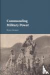 Grauer, Ryan (University of Pittsburgh) - Commanding Military Power - Organizing for Victory and Defeat on the Battlefield