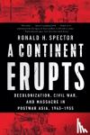 Spector, Ronald H. - A Continent Erupts - Decolonization, Civil War, and Massacre in Postwar Asia, 1945-1955