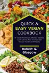 Glasgow, Robert G - Quick & Easy Vegan Cookbook. 50 Trouble-Free Recipes, Effortless Breakfast, Lunch & Dinner Meals Uncomplicated Between Meal Snacks All Healthy