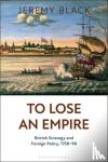 Black, Jeremy - To Lose an Empire - British Strategy and Foreign Policy, 1758-90