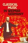 Fay, Brendan (Emporia State University, USA) - Classical Music in Weimar Germany - Culture and Politics before the Third Reich
