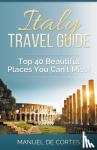 De Cortes, Manuel - Italy Travel Guide - Top 40 Beautiful Places You Can't Miss!