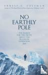 E. C. Coleman - No Earthly Pole - The Search for the Truth about the Franklin Expedition 1845