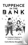 Slaughter, Carla Munoz - Tuppence in the Bank - An Intelligent Beginner's Guide to Investing