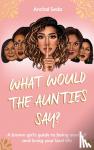 Seda, Anchal - What Would the Aunties Say? - A brown girl's guide to being yourself and living your best life