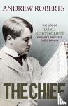 Roberts, Andrew - The Chief - The Life of Lord Northcliffe Britain's Greatest Press Baron
