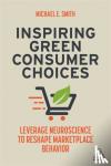Smith, Michael E. - Inspiring Green Consumer Choices - Leverage Neuroscience to Reshape Marketplace Behavior