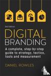 Rowles, Daniel - Digital Branding - A Complete Step-by-Step Guide to Strategy, Tactics, Tools and Measurement