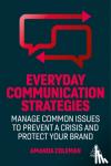 Coleman, Amanda - Everyday Communication Strategies - Manage Common Issues to Prevent a Crisis and Protect Your Brand
