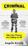 Kirwin, Angela - Criminal - How Our Prisons Are Failing Us All