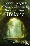 Wilde, Jane - Ancient Legends, Mystic Charms and Superstitions of Ireland