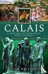 Whitehead, Julian - Calais: A History of England's First Colony