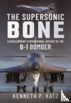 Kenneth, Katz, - The Supersonic BONE - A Development and Operational History of the B-1 Bomber