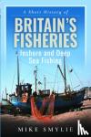 Smylie, Mike - A Short History of Britain’s Fisheries - Inshore and Deep Sea Fishing