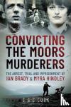 Cook, Chris - Convicting the Moors Murderers - The Arrest, Trial and Imprisonment of Ian Brady and Myra Hindley
