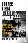 Graham, Jenny - Coffee First, Then the World - One Woman's Record-Breaking Pedal Around the Planet