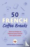 Languages, Coffee Break - 50 French Coffee Breaks - Short activities to improve your French one cup at a time