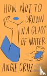 Cruz, Angie - How Not to Drown in a Glass of Water