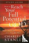 Stanley, Charles F. - How to Reach Your Full Potential for God Study Guide - Never Settle for Less Than the Best