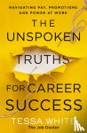White, Tessa - The Unspoken Truths for Career Success - Navigating Pay, Promotions, and Power at Work