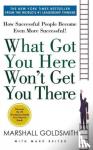 Marshall Goldsmith, Mark Reiter - What Got You Here Won't Get You There