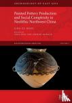 Hung, Ling-yu - Painted Pottery Production and Social Complexity in Neolithic Northwest China