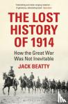 Beatty, Jack - The Lost History of 1914 - How the Great War Was Not Inevitable