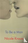 Krauss, Nicole - To Be a Man - 'One of America's most important novelists' (New York Times)