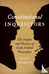 Ingram, Scott (High Point University) - Constitutional Inquisitors - The Origins and Practice of Early Federal Prosecutors