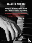 M Ndez, Claudio - Arreglos de Tango Para Piano En Autentico Estilo Argentino - An Essential Guide to the Correct Playing of the Argentine Tango Including 10 Transcriptio