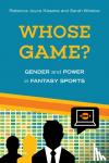 Kissane, Rebecca Joyce, Winslow, Sarah - Whose Game? - Gender and Power in Fantasy Sports
