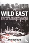 Hernon, Ian - The Wild East - Gunfights, Massacres and Race Riots Far From America's Frontier