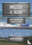 Hughes, Geraint Wyn - Anglesey at Work - People and Industries Through the Years
