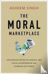 Singh, Asheem - The Moral Marketplace - How Mission-Driven Millennials and Social Entrepreneurs Are Changing Our World