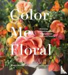 Underwood, Kiana - Color Me Floral: Techniques for Creating Stunning Monochromatic Arrangements for Every Season - Stunning Monochromatic Arrangements for Every Season