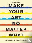 Pickens, Beth - Make Your Art No Matter What - Moving Beyond Creative Hurdles