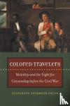 Pryor, Elizabeth Stordeur - Colored Travelers - Mobility and the Fight for Citizenship before the Civil War