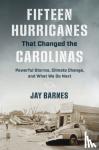 Barnes, Jay - Fifteen Hurricanes That Changed the Carolinas - Powerful Storms, Climate Change, and What We Do Next