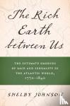 Johnson, Shelby - The Rich Earth between Us - The Intimate Grounds of Race and Sexuality in the Atlantic World, 1770-1840