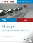 Ferguson Cosgrove - CCEA A2 Unit 2 Physics Student Guide: Fields, capacitors and particle physics