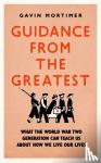 Mortimer, Gavin - Guidance from the Greatest - What the World War Two generation can teach us about how we live our lives